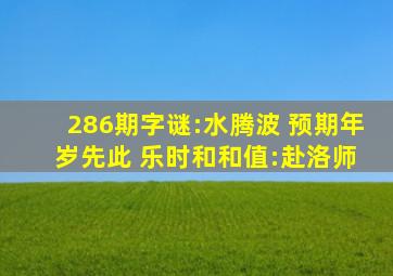 286期字谜:水腾波 预期年 岁先此 乐时和和值:赴洛师